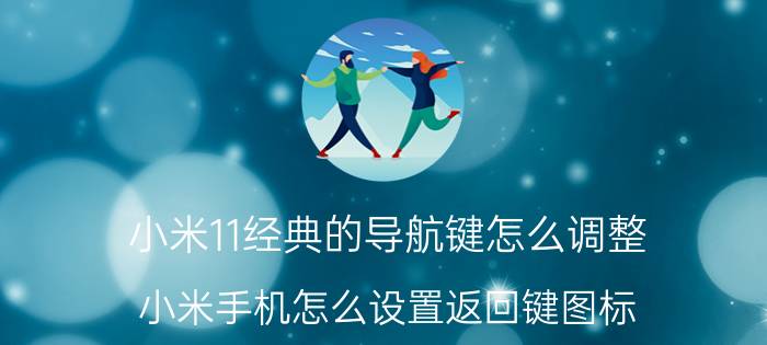 小米11经典的导航键怎么调整 小米手机怎么设置返回键图标？